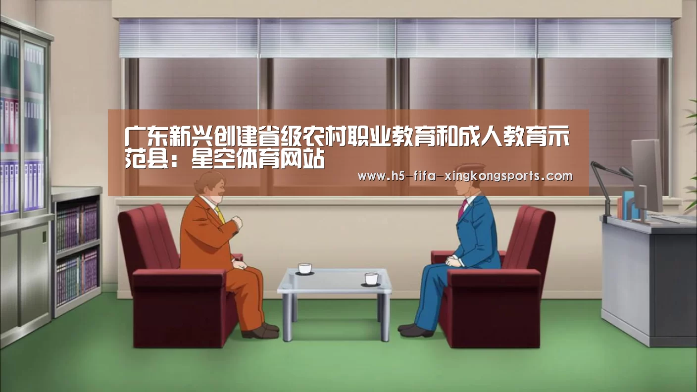 广东新兴创建省级农村职业教育和成人教育示范县:星空体育网站(图1) 星空体育直播官方