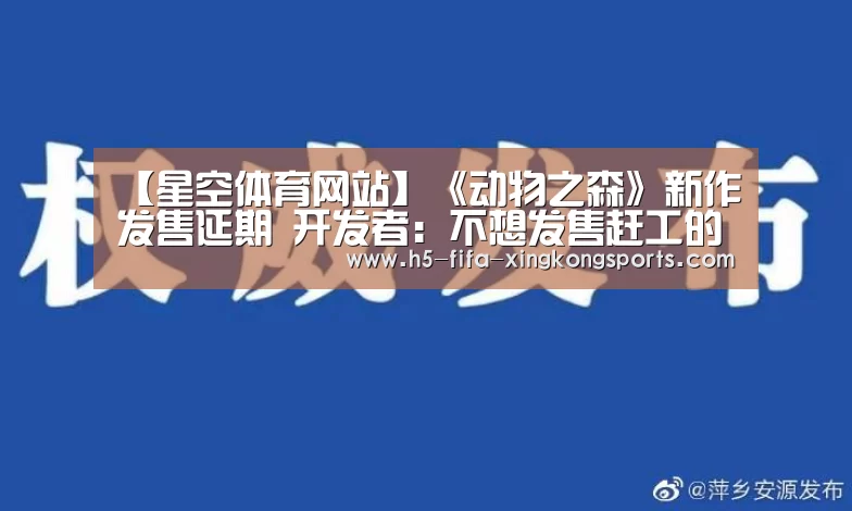【星空体育网站】《动物之森》新作发售延期 开发者:不想发售赶工的作品(图1) 星空体育官网